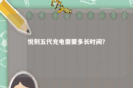 悦刻五代充电需要多长时间	？ 