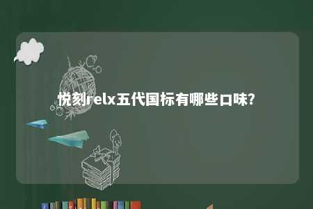悦刻relx五代国标有哪些口味？ 